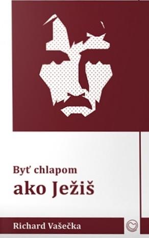 Kniha: Byť chlapom ako Ježiš - Richard Vašečka