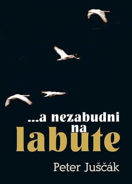 Kniha: ...a nezabudni na labute - Peter Juščák