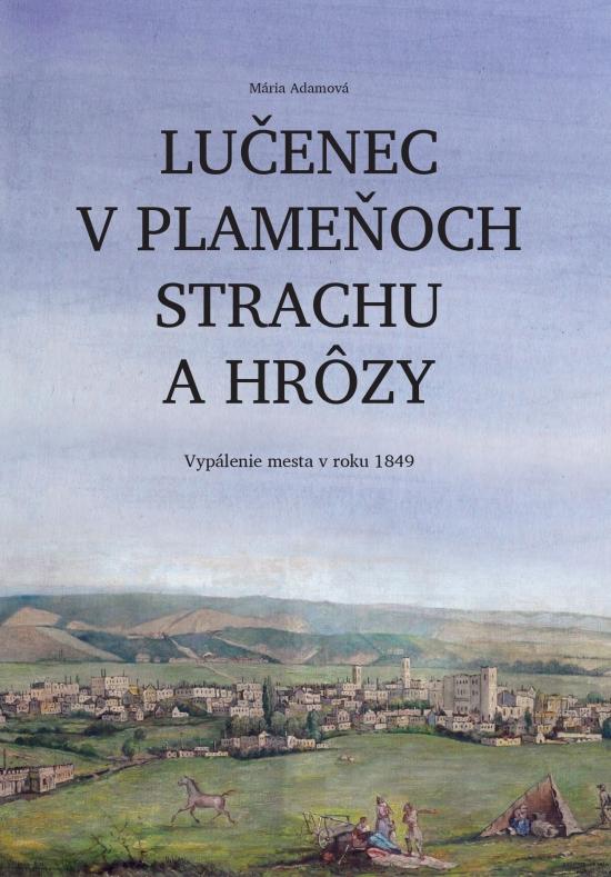 Kniha: Lučenec v plameňoch strachu a hrôzy. Vypálenie mesta v roku 1849 - Adamová Mária