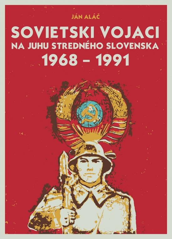 Kniha: Sovietski vojaci na juhu stredného Slovenska 1968 – 1991 - Aláč Ján