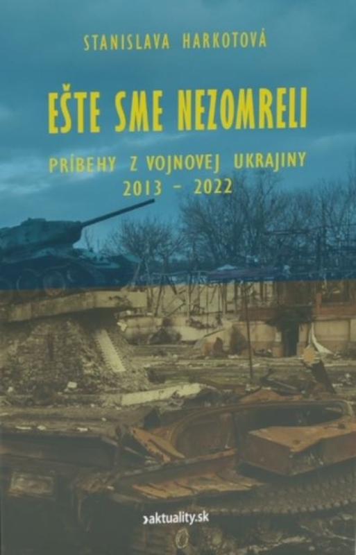 Kniha: Ešte sme nezomreli - Príbehy z vojnovej Ukrajiny 2013 - 2022 - Harkotová Stanislava