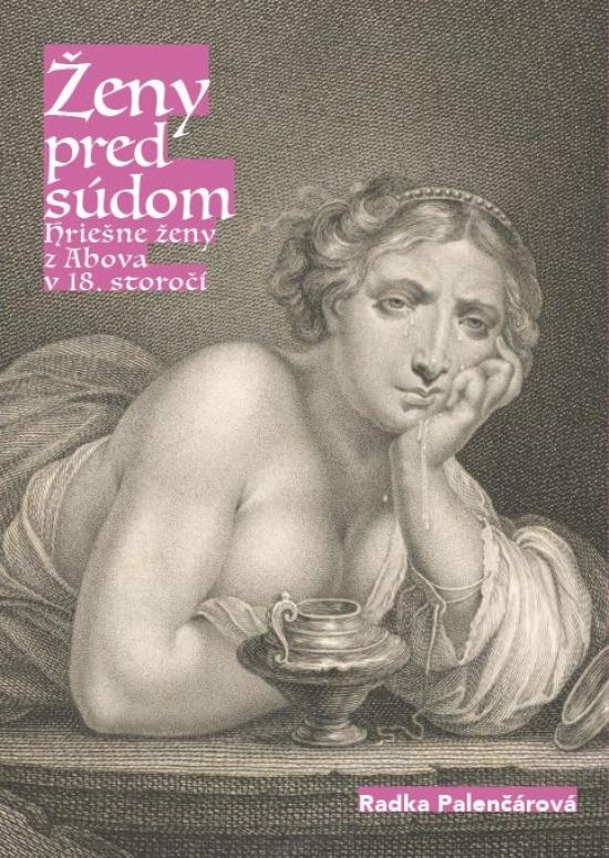 Kniha: Ženy pred súdom. Hriešne ženy z Abova v 18. storočí. - Palenčárová Radka