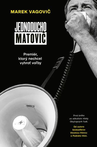 Kniha: Jednoducho Matovič: Premiér, ktorý nechcel vyhrať voľby - Marek Vagovič