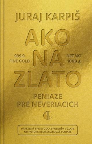 Kniha: Ako na zlato - Peniaze pre neveriacich - Juraj Karpiš